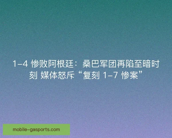 1-4 惨败阿根廷：桑巴军团再陷至暗时刻 媒体怒斥 “复刻 1-7 惨案”