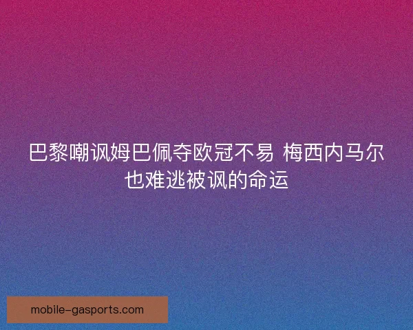 巴黎嘲讽姆巴佩夺欧冠不易 梅西内马尔也难逃被讽的命运