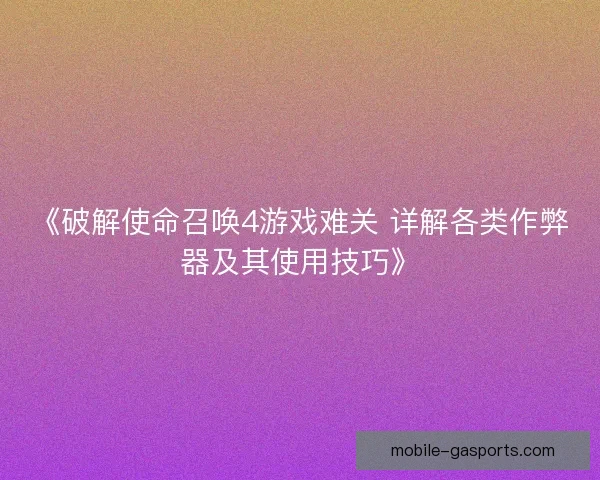 《破解使命召唤4游戏难关 详解各类作弊器及其使用技巧》