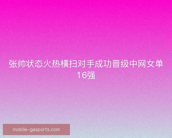 张帅状态火热横扫对手成功晋级中网女单16强