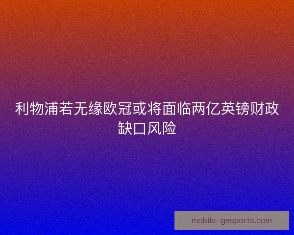 利物浦若无缘欧冠或将面临两亿英镑财政缺口风险